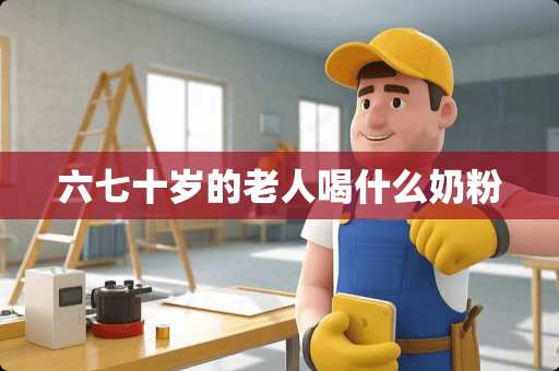 六七十岁的老人喝什么奶粉