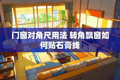 门窗对角尺用法 转角飘窗如何贴石膏线