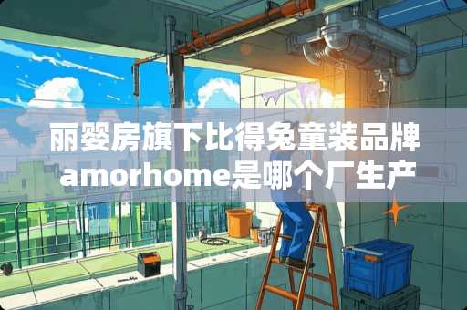 丽婴房旗下比得兔童装品牌 amorhome是哪个厂生产的