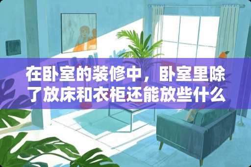 在卧室的装修中，卧室里除了放床和衣柜还能放些什么 卧室阳台如何装修