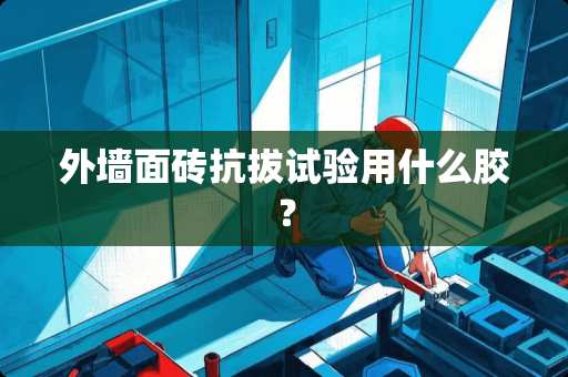 外墙面砖抗拔试验用什么胶？