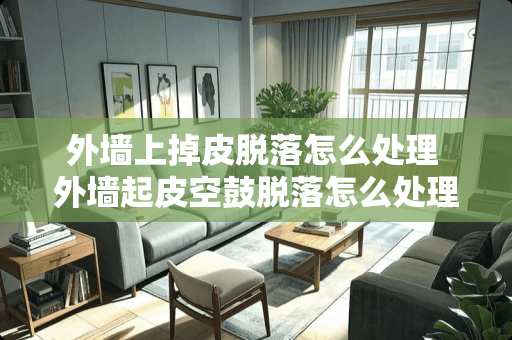 外墙上掉皮脱落怎么处理 外墙起皮空鼓脱落怎么处理