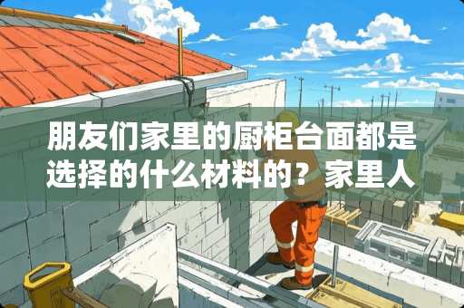 朋友们家里的厨柜台面都是选择的什么材料的？家里人让用不锈钢的，可我不喜欢怎么办 大理哪里有卖瓷砖厨柜