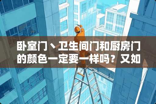 卧室门丶卫生间门和厨房门的颜色一定要一样吗？又如何搭配呢 卫生间门贴什么图案最好