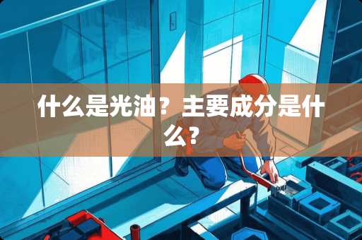什么是光油？主要成分是什么？