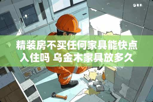 精装房不买任何家具能快点入住吗 乌金木家具放多久才可以入住