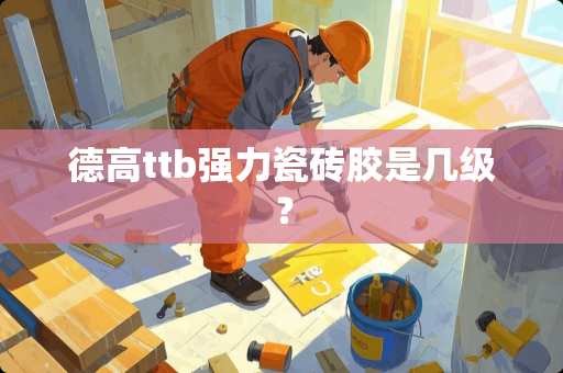 德高ttb强力瓷砖胶是几级？