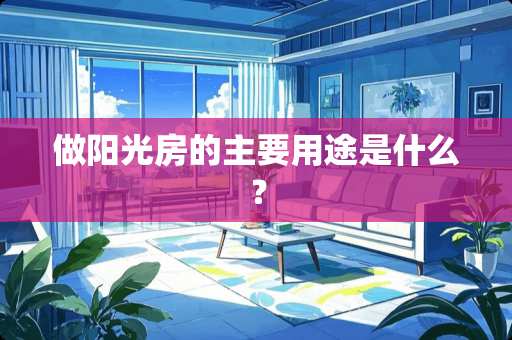 做阳光房的主要用途是什么？