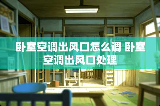 卧室空调出风口怎么调 卧室空调出风口处理
