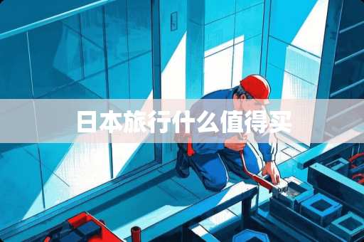 日本旅行什么值得买