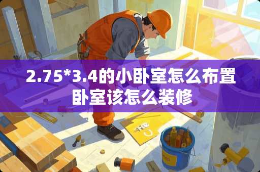 2.75*3.4的小卧室怎么布置 卧室该怎么装修