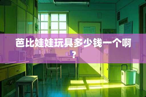 芭比娃娃玩具多少钱一个啊？