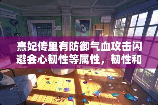 熹妃传里有防御气血攻击闪避会心韧性等属性，韧性和会心是什么意思有什么用呢？