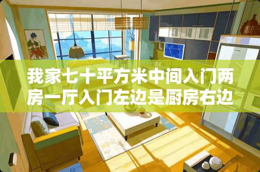 我家七十平方米中间入门两房一厅入门左边是厨房右边是餐厅连着客厅 怎么做玄关鞋柜