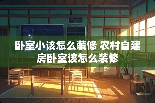 卧室小该怎么装修 农村自建房卧室该怎么装修