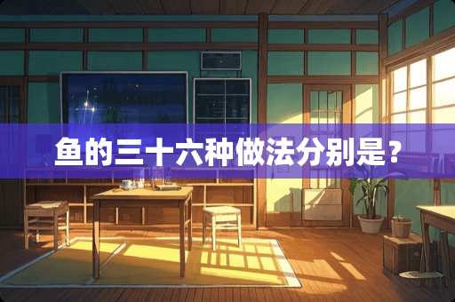 鱼的三十六种做法分别是？