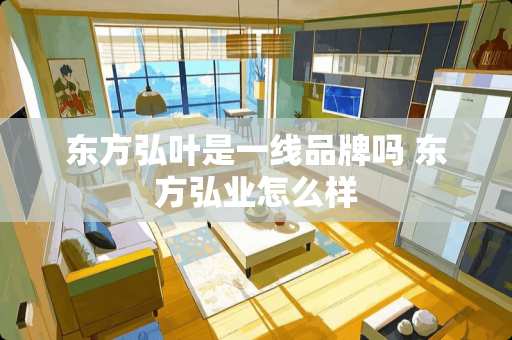东方弘叶是一线品牌吗 东方弘业怎么样