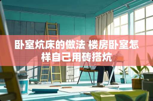 卧室炕床的做法 楼房卧室怎样自己用砖搭炕