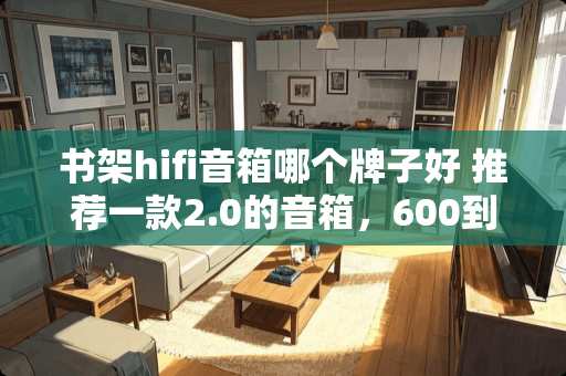 书架hifi音箱哪个牌子好 推荐一款2.0的音箱，600到900元之间！除了漫步者R1900TIII