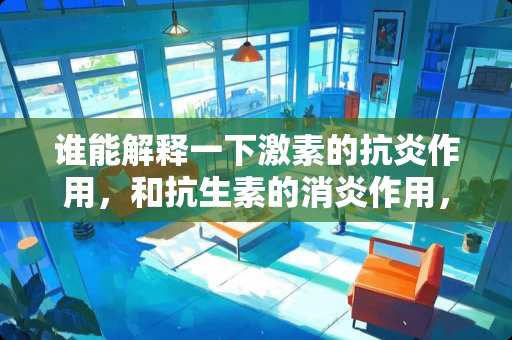 谁能解释一下激素的抗炎作用，和抗生素的消炎作用，有什么区别？