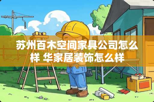 苏州百木空间家具公司怎么样 华家居装饰怎么样