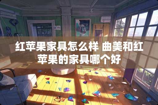 红苹果家具怎么样 曲美和红苹果的家具哪个好