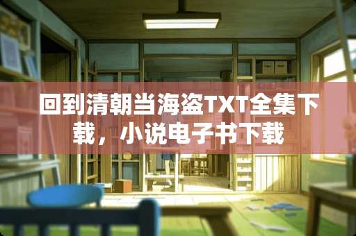回到清朝当海盗TXT全集下载，小说电子书下载