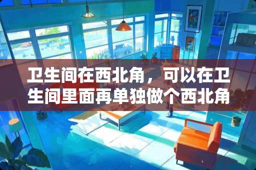 卫生间在西北角，可以在卫生间里面再单独做个西北角出来化解吗？