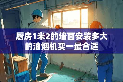 厨房1米2的墙面安装多大的油烟机买一最合适