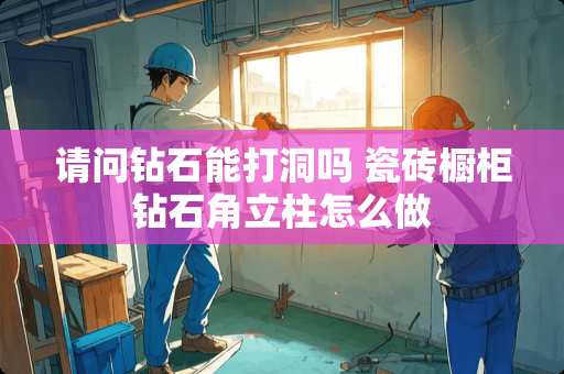 请问钻石能打洞吗 瓷砖橱柜钻石角立柱怎么做