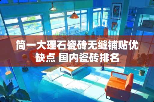 简一大理石瓷砖无缝铺贴优缺点 国内瓷砖排名