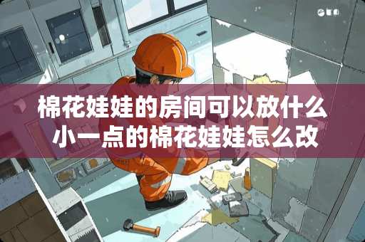 棉花娃娃的房间可以放什么 小一点的棉花娃娃怎么改造 棉花娃娃的房间可以放什么 小一点的棉花娃娃怎么改造