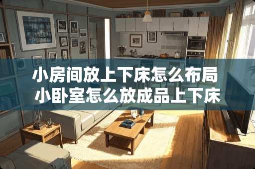 小房间放上下床怎么布局 小卧室怎么放成品上下床