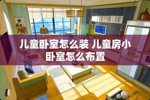 儿童卧室怎么装 儿童房小卧室怎么布置