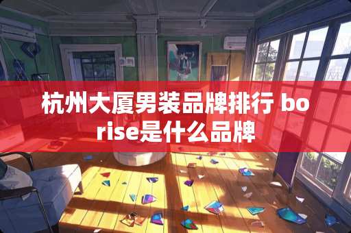 杭州大厦男装品牌排行 borise是什么品牌