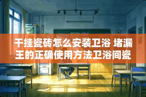 干挂瓷砖怎么安装卫浴 堵漏王的正确使用方法卫浴间瓷砖已贴好