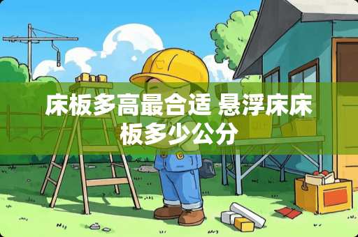 床板多高最合适 悬浮床床板多少公分