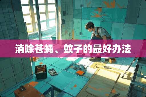 消除苍蝇、蚊子的最好办法