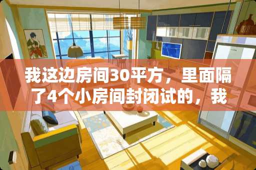 我这边房间30平方，里面隔了4个小房间封闭试的，我想买风管机，能装4个出风口吗，一起开一起关 经典四居室户型，多少平方米最佳