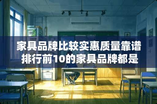 家具品牌比较实惠质量靠谱 排行前10的家具品牌都是哪些