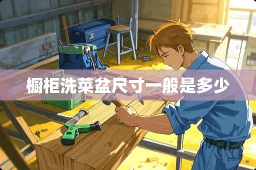 橱柜洗菜盆尺寸一般是多少