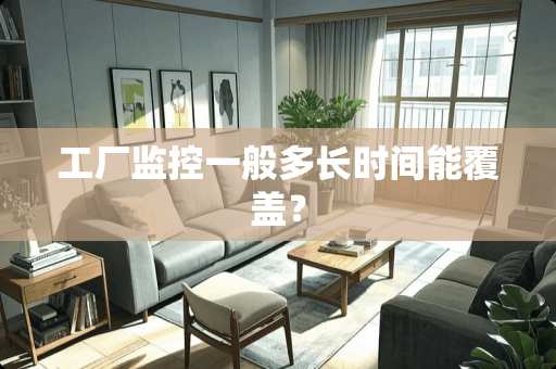 工厂监控一般多长时间能覆盖？