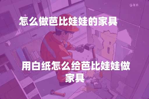 怎么做芭比娃娃的家具
用白纸怎么给芭比娃娃做家具 怎么做芭比娃娃的家具
用白纸怎么给芭比娃娃做家具