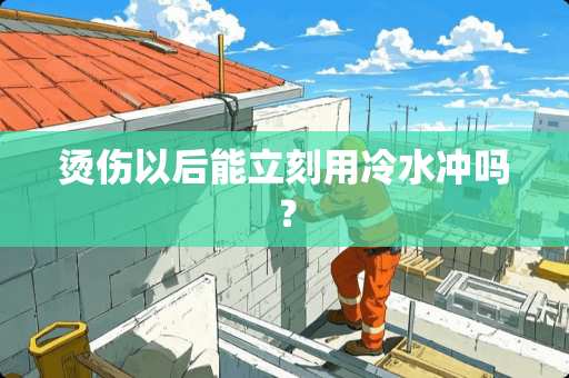 烫伤以后能立刻用冷水冲吗？