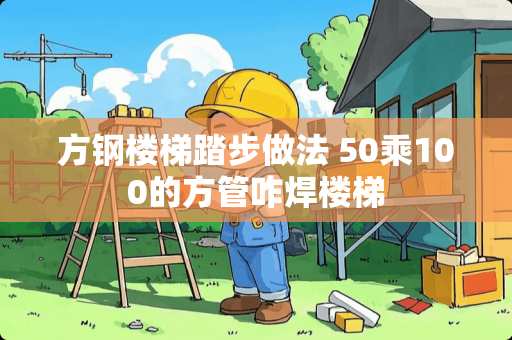 方钢楼梯踏步做法 50乘100的方管咋焊楼梯