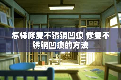 怎样修复不锈钢凹痕 修复不锈钢凹痕的方法