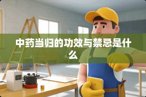 中药当归的功效与禁忌是什么