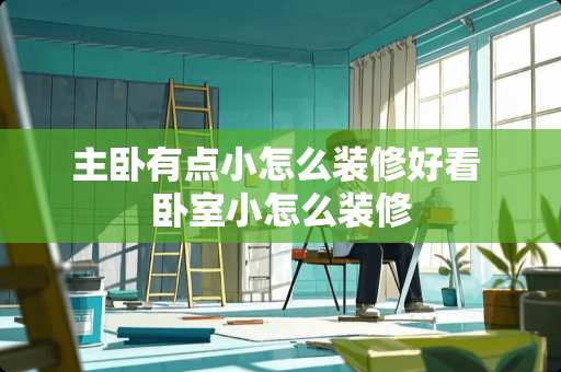 主卧有点小怎么装修好看 卧室小怎么装修