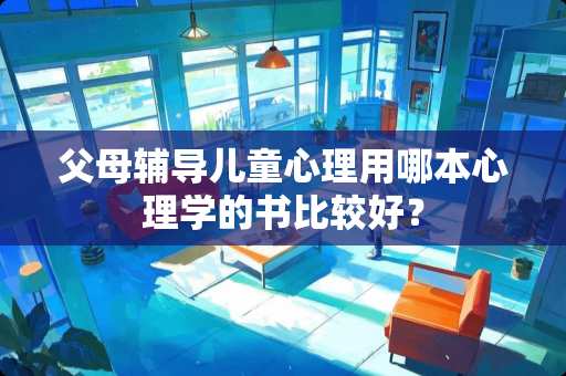 父母辅导儿童心理用哪本心理学的书比较好？