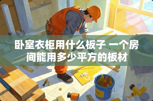 卧室衣柜用什么板子 一个房间能用多少平方的板材